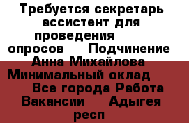 ﻿ Требуется секретарь-ассистент для проведения online опросов.  › Подчинение ­ Анна Михайлова › Минимальный оклад ­ 1 400 - Все города Работа » Вакансии   . Адыгея респ.